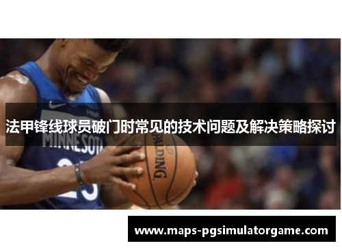 法甲锋线球员破门时常见的技术问题及解决策略探讨