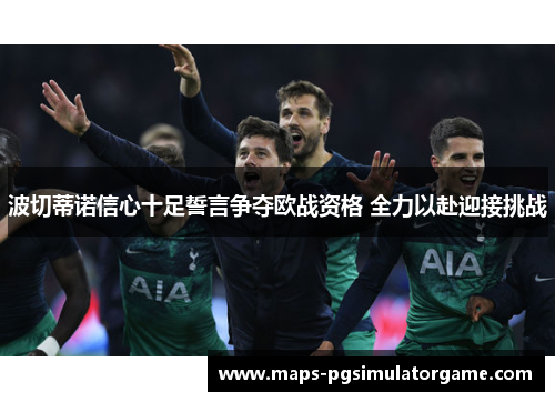 波切蒂诺信心十足誓言争夺欧战资格 全力以赴迎接挑战